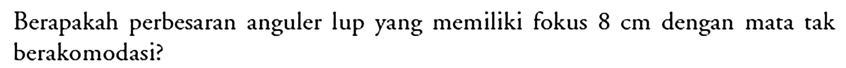Berapakah perbesaran anguler lup yang memiliki fokus 8 cm dengan mata tak berakomodasi?