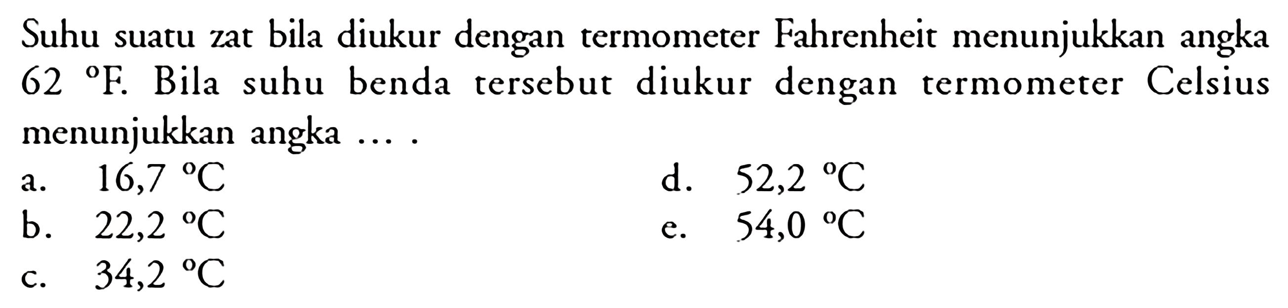 Suhu suatu zat bila diukur dengan termometer Fahrenheit menunjukkan angka 62  . Bila suhu benda tersebut diukur dengan termometer Celsius menunjukkan angka ....
