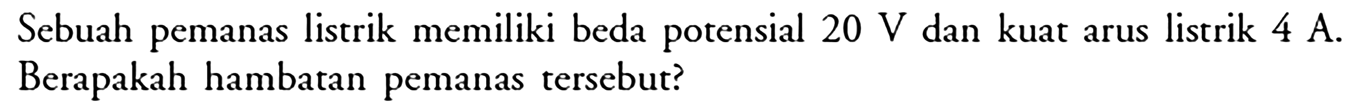 Sebuah pemanas listrik memiliki beda potensial  20 V  dan kuat arus listrik  4 A . Berapakah hambatan pemanas tersebut?