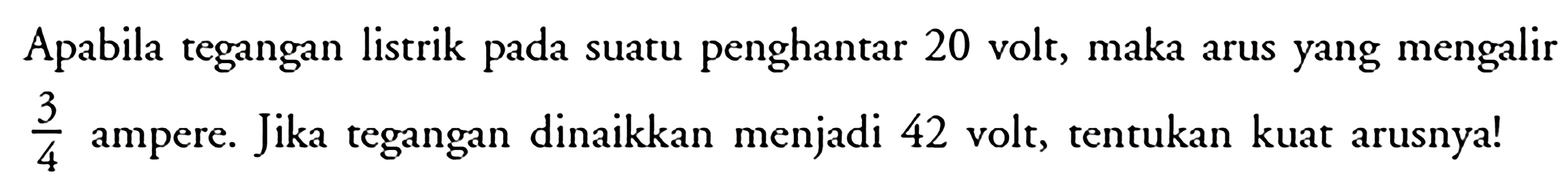 Apabila tegangan listrik pada suatu penghantar 20 volt, maka arus yang mengalir  3/4  ampere. Jika tegangan dinaikkan menjadi 42 volt, tentukan kuat arusnya!