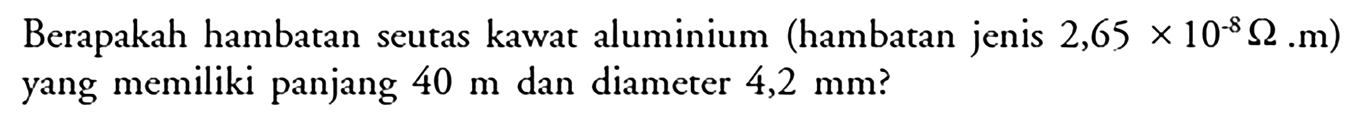 Berapakah hambatan seutas kawat aluminium (hambatan jenis  2,65 x 10^(-8) Ohm. m) yang memiliki panjang  40 m  dan diameter  4,2 mm  ?