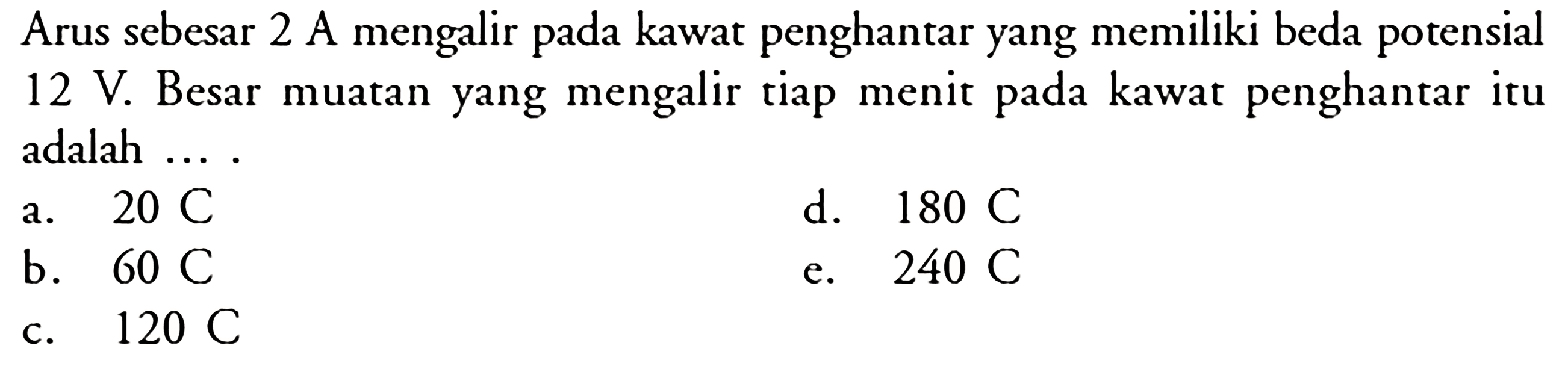 Arus sebesar 2 A mengalir pada kawat penghantar yang memiliki beda potensial  12 V . Besar muatan yang mengalir tiap menit pada kawat penghantar itu adalah ....