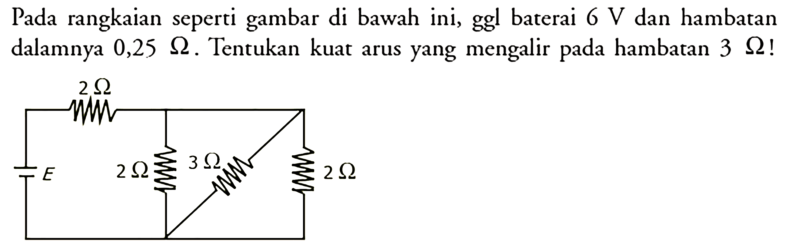 Pada rangkaian seperti gambar di bawah ini, ggl baterai 6 V dan hambatan dalamnya 0,25 Ohm. Tentukan kuat arus yang mengalir pada hambatan  3 Ohm!