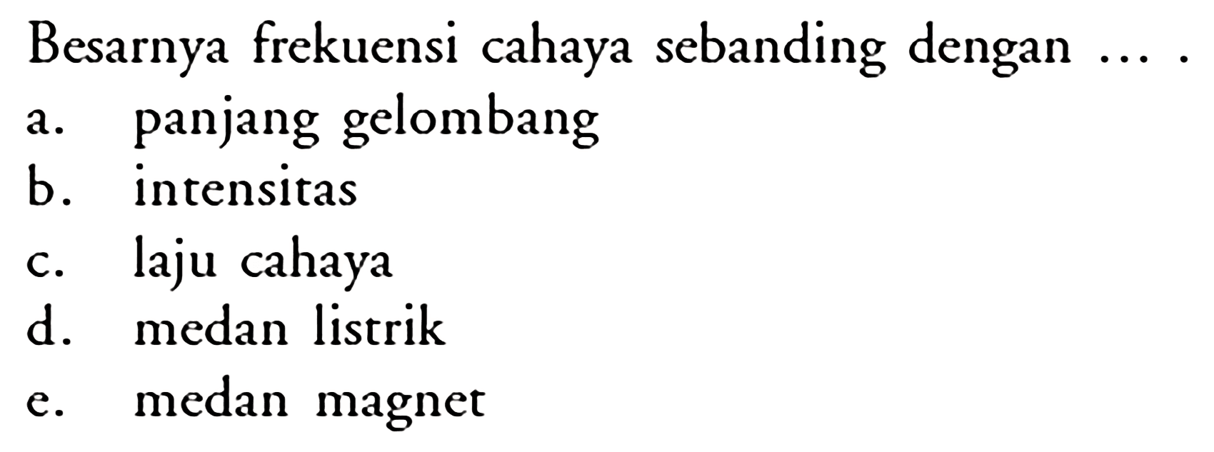 Besarnya frekuensi cahaya sebanding dengan.... a. panjang gelombangb. intensitasc. laju cahayad. medan listrike. medan magnet 