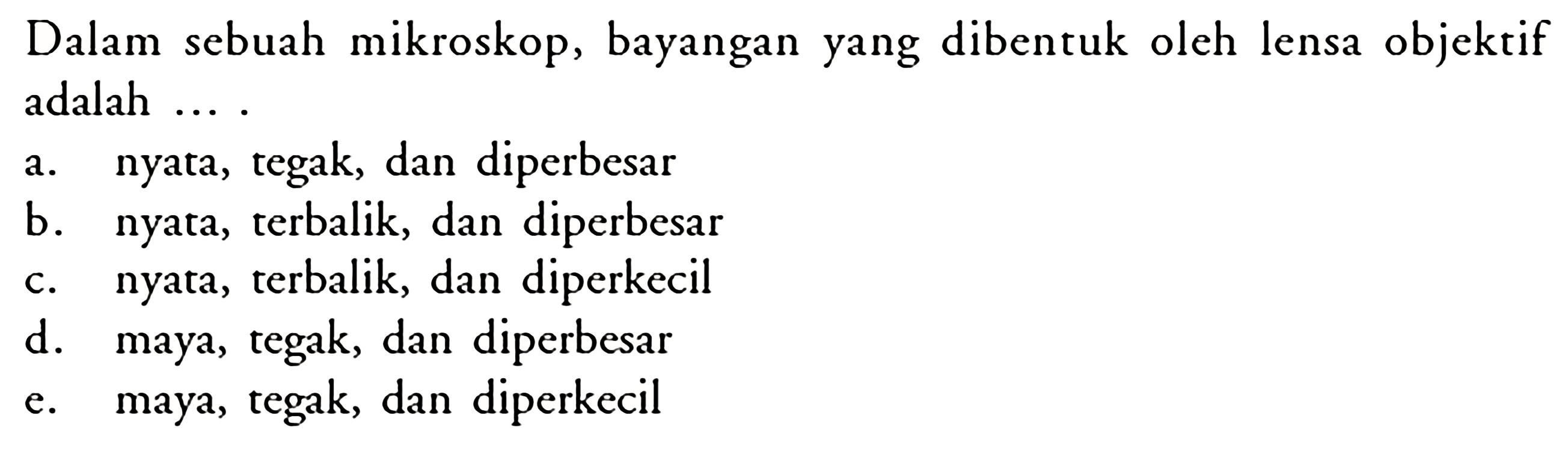 Dalam sebuah mikroskop, bayangan yang dibentuk oleh lensa objektif adalah ....a. nyata, tegak, dan diperbesar b. nyata, terbalik, dan diperbesar c. nyata, terbalik, dan diperkecil d. maya, tegak, dan diperbesar e. maya, tegak, dan diperkecil 