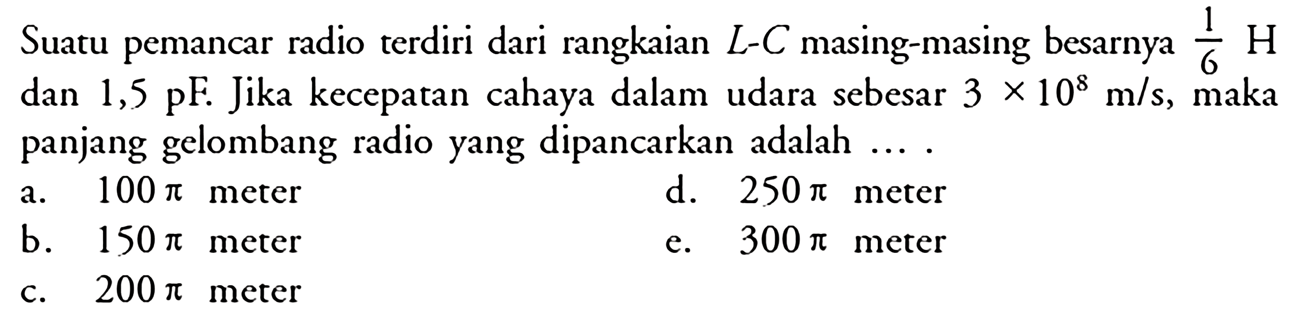 Suatu pemancar radio terdiri dari rangkaian  L-C  masing-masing besarnya  1/6 H  dan 1,5 pF. Jika kecepatan cahaya dalam udara sebesar  3x10^8 m/s , maka panjang gelombang radio yang dipancarkan adalah ....