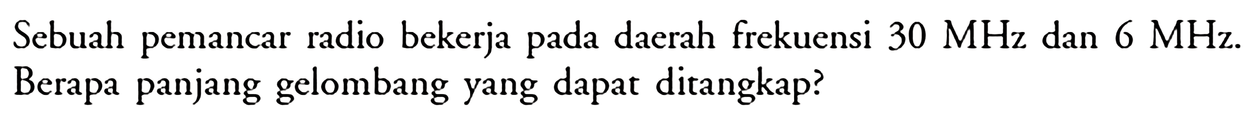 Sebuah pemancar radio bekerja pada daerah frekuensi  30 MHz  dan  6 MHz . Berapa panjang gelombang yang dapat ditangkap?