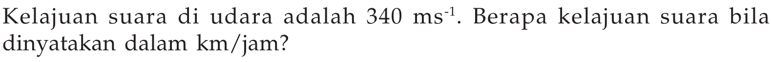 Kelajuan suara di udara adalah  340 ms^(-1) . Berapa kelajuan suara bila dinyatakan dalam  km/jam?