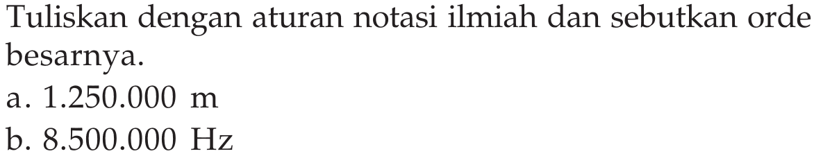 Tuliskan dengan aturan notasi ilmiah dan sebutkan orde besarnya. a. 1.250.000 m b. 8.500.000 Hz