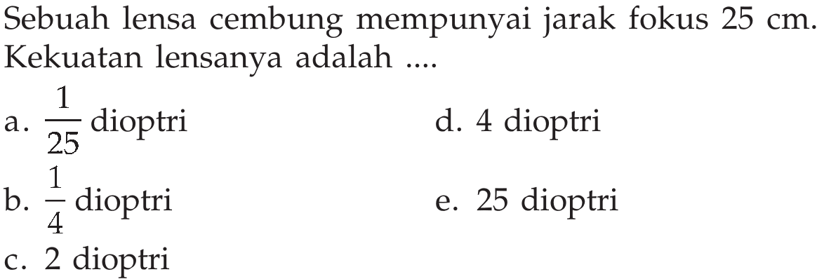 Sebuah lensa cembung mempunyai jarak fokus 25 cm. Kekuatan lensanya adalah ....