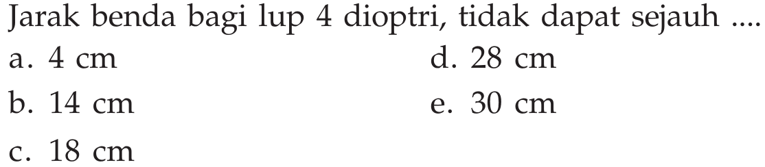 Jarak benda bagi lup 4 dioptri, tidak dapat sejauh ....
a. 4 cm d. 28 cm b. 14 cm e. 30 cm c. 18 cm