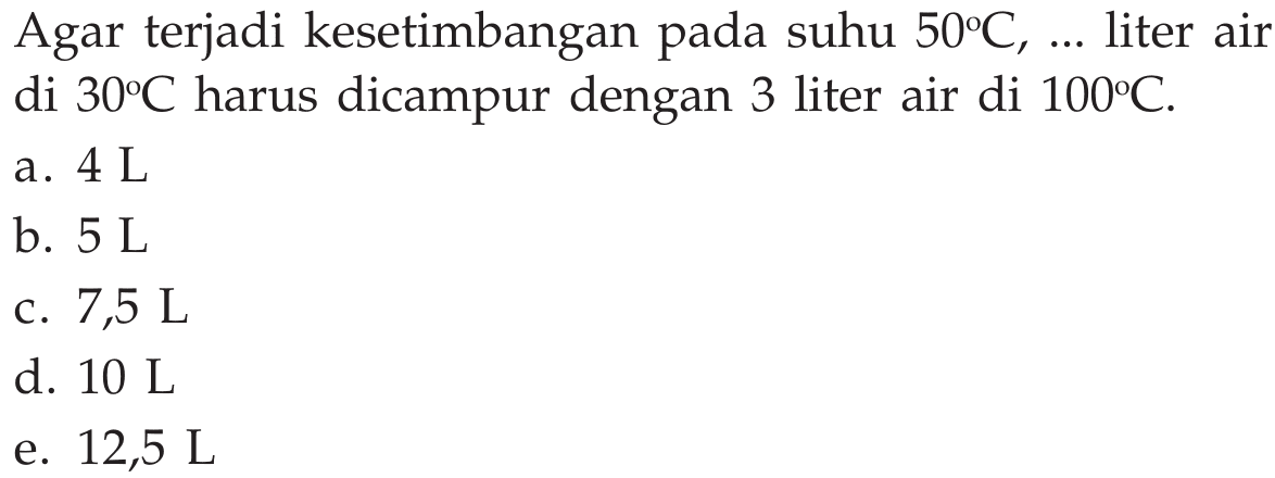 Agar terjadi kesetimbangan pada suhu  50C, ...  liter air di  30C  harus dicampur dengan 3 liter air di 100C.