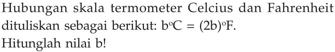 Hubungan skala termometer Celcius dan Fahrenheit dituliskan sebagai berikut: b C=(2 ~b) F.
Hitunglah nilai b!