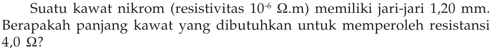 Suatu kawat nikrom (resistivitas 10^-6 ohm.m) memiliki jari-jari 1,20 mm_ Berapakah panjang kawat yang dibutuhkan untuk memperoleh resistansi 4,0 ohm?