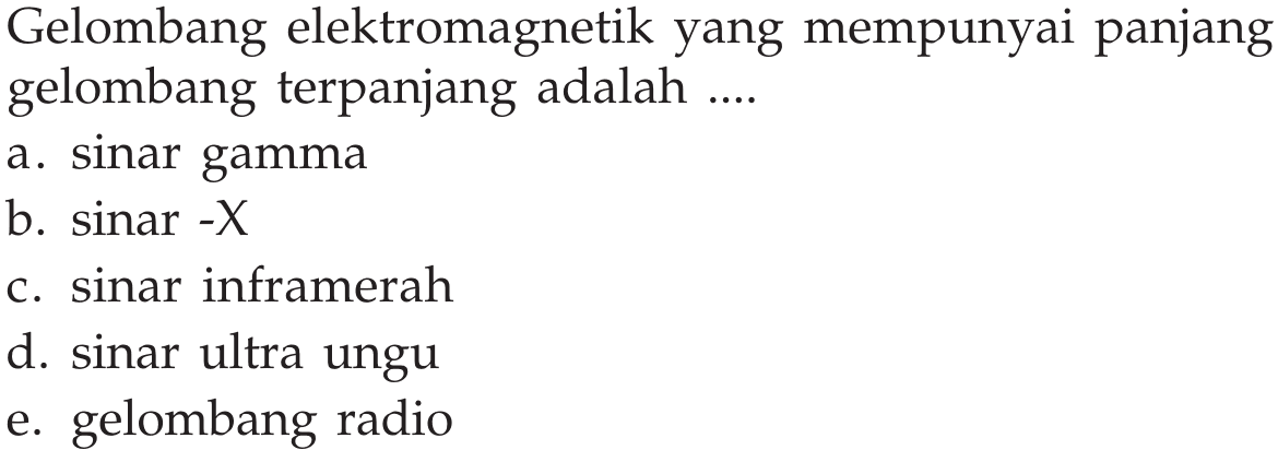 Gelombang elektromagnetik yang mempunyai panjang gelombang terpanjang adalah .... a. sinar gamma b. sinar-X  c. sinar inframerah d. sinar ultra ungu e. gelombang radio 