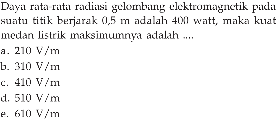 Daya rata-rata radiasi gelombang elektromagnetik pada suatu titik berjarak 0,5 m adalah 400 watt, maka kuat medan listrik maksimumnya adalah ....