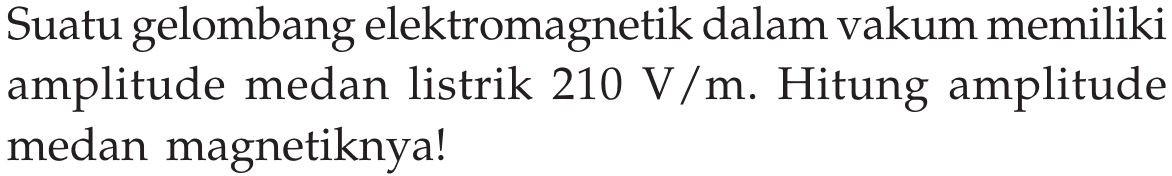 Suatu gelombang elektromagnetik dalam vakum memiliki amplitude medan listrik  210 V/m . Hitung amplitude medan magnetiknya!