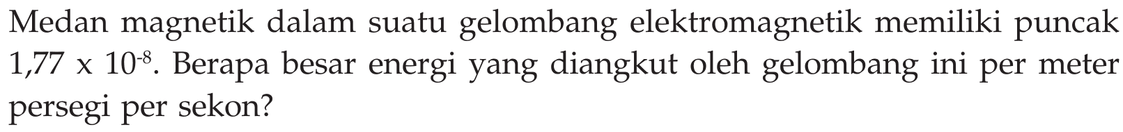 Medan magnetik dalam suatu gelombang elektromagnetik memiliki puncak 1,77 x 10^(-8). Berapa besar energi yang diangkut oleh gelombang ini per meter persegi per sekon?