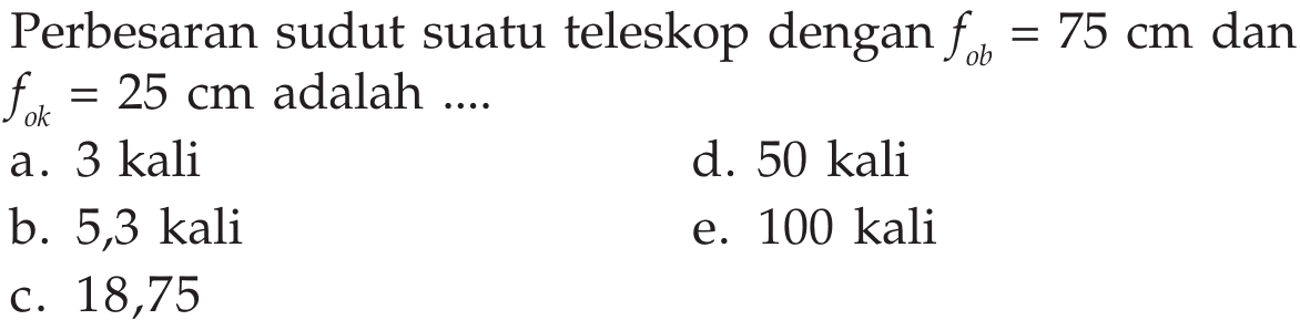 Perbesaran sudut suatu teleskop dengan  fob=75 cm  dan  fok=25 cm  adalah ....