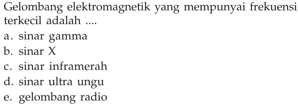 Gelombang elektromagnetik yang mempunyai frekuensi terkecil adalah .... a. sinar gamma b. sinar X  c. sinar inframerah d. sinar ultra ungu e. gelombang radio 