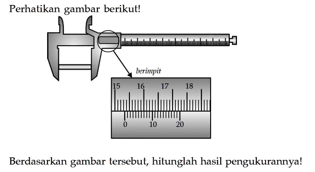 Perhatikan gambar berikut! berimpit Berdasarkan gambar tersebut, hitunglah hasil pengukurannya!