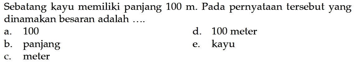 Sebatang kayu memiliki panjang  100 m . Pada pernyataan tersebut yang dinamakan besaran adalah ....