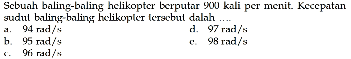 Sebuah baling-baling helikopter berputar 900 kali per menit. Kecepatan sudut baling-baling helikopter tersebut dalah ....