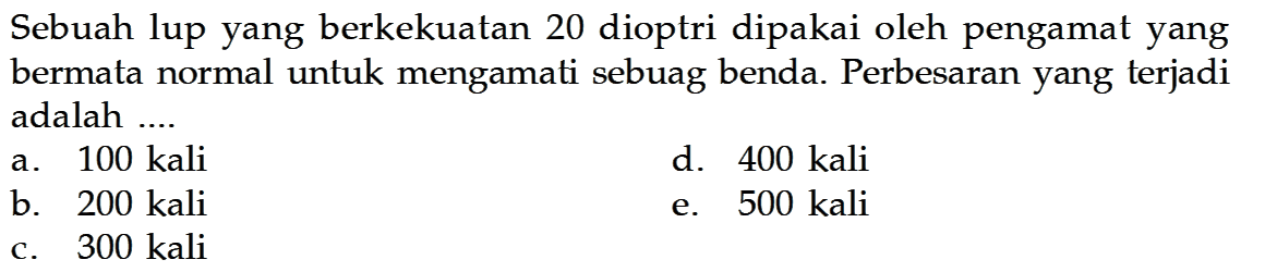 Sebuah lup yang berkekuatan 20 dioptri dipakai oleh pengamat yang bermata normal untuk mengamati sebuag benda. Perbesaran yang terjadi adalah ....