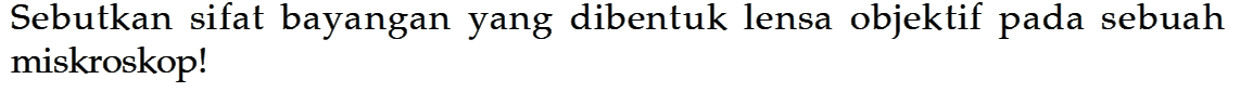 Sebutkan sifat bayangan yang dibentuk lensa objektif pada sebuah miskroskop!