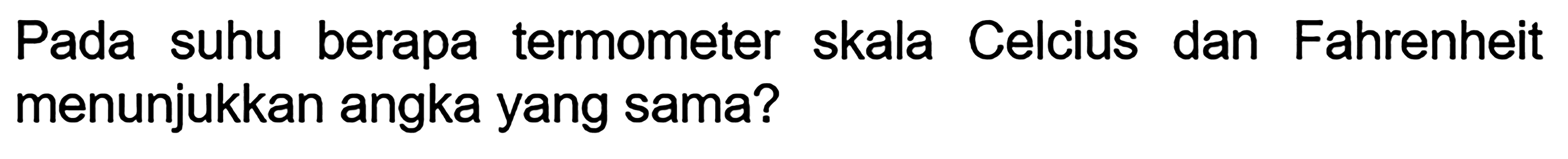 Pada suhu berapa termometer skala Celcius dan Fahrenheit menunjukkan angka yang sama?