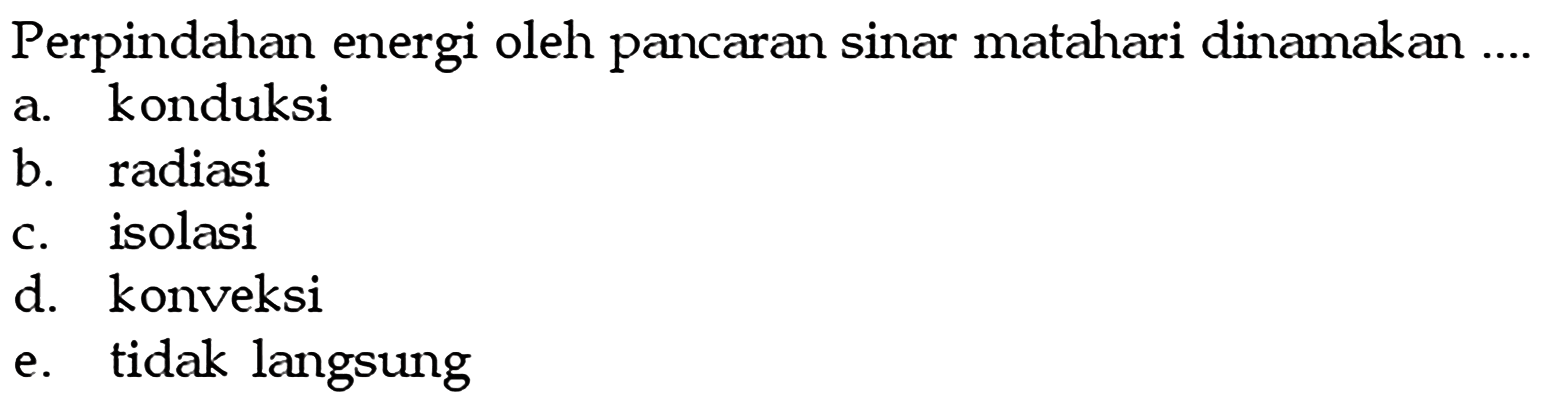 Perpindahan energi oleh pancaran sinar matahari dinamakan ....a. konduksib. radiasic. isolasid. konveksie. tidak langsung 