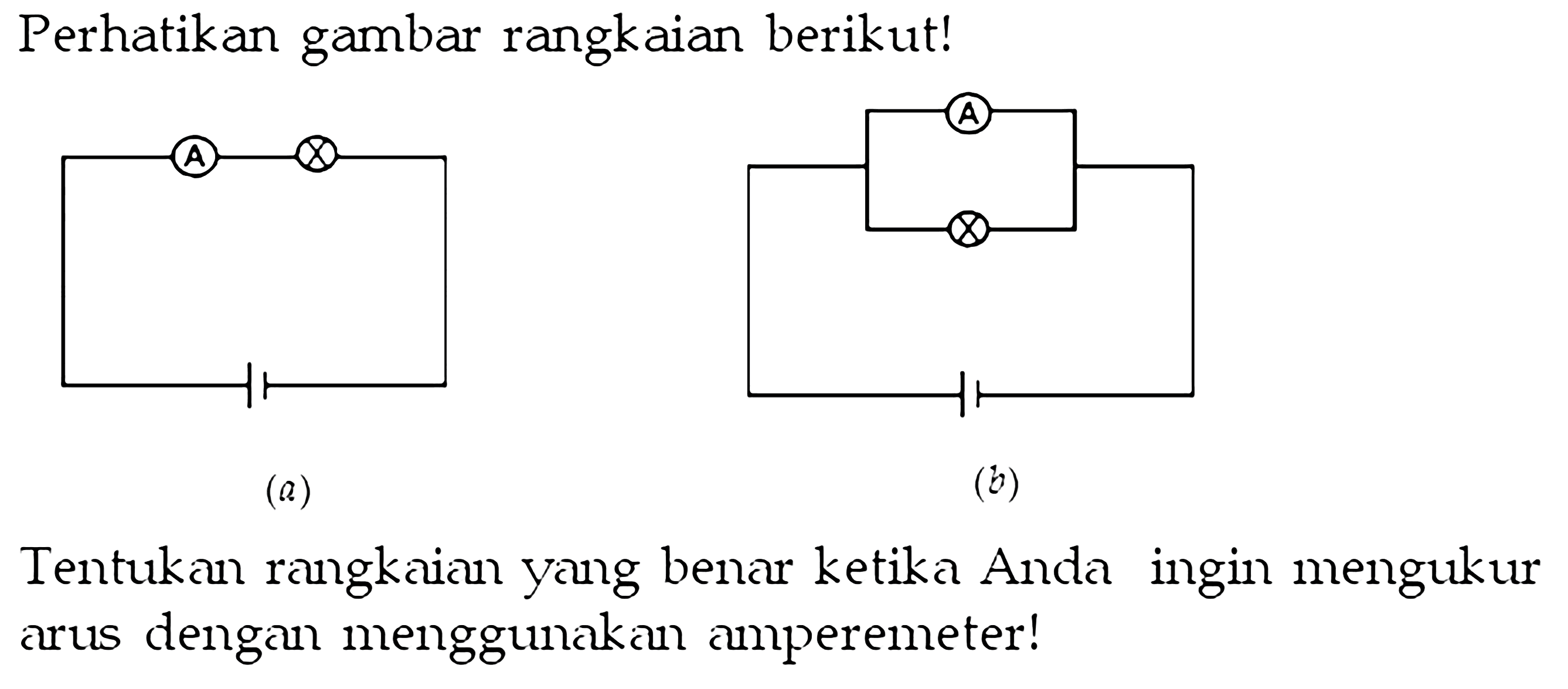 Perhatikan gambar rangkaian berikut! Tentukan rangkaian yang benar ketika Anda ingin mengukur arus dengan menggunakan amperemeter!