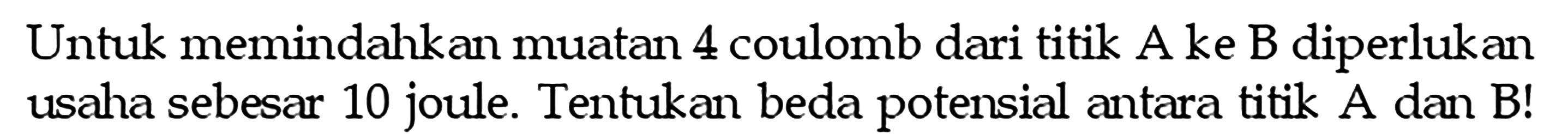 Untuk memindahkan muatan 4 coulomb dari titik A ke B diperlukan usaha sebesar 10 joule. Tentukan beda potensial antara titik A dan B!