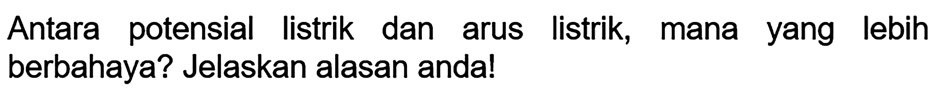 Antara potensial listrik dan arus listrik, mana yang lebih berbahaya? Jelaskan alasan anda!