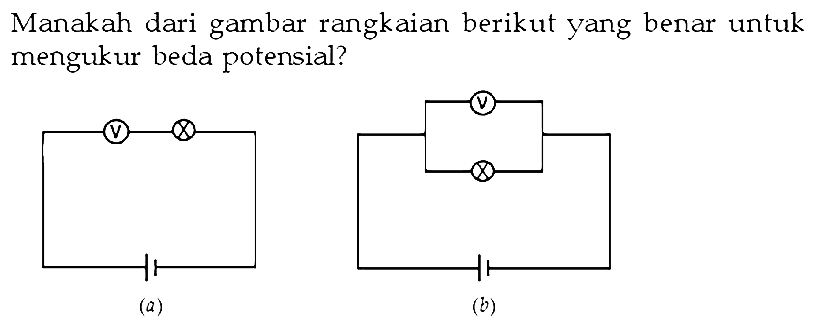 Manakah dari gambar rangkaian berikut yang benar untuk mengukur beda potensial? (a) (b)