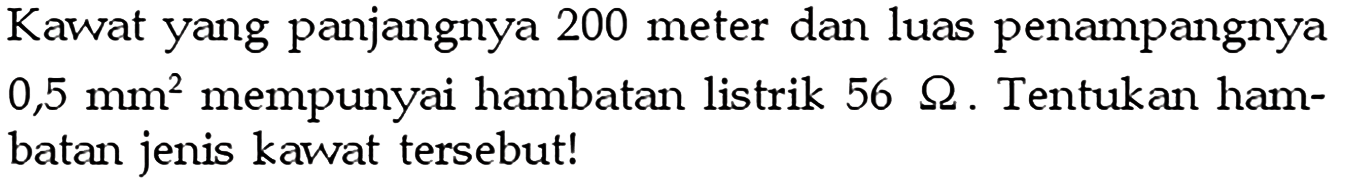 Kawat yang panjangnya 200 meter dan luas penampangnya  0,5 mm^2  mempunyai hambatan listrik  56 ohm. Tentukan hambatan jenis kawat tersebut!