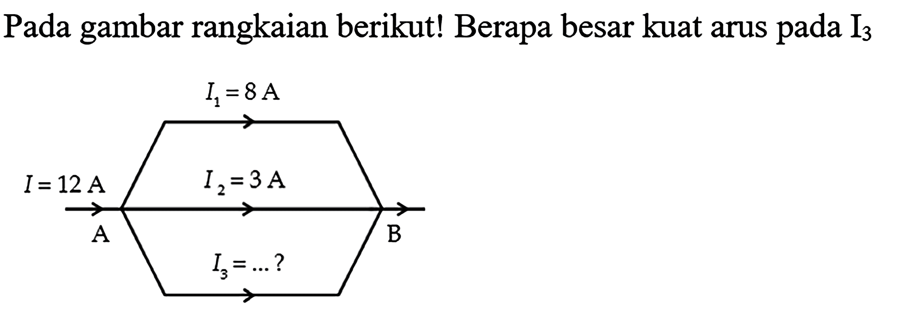 Pada gambar rangkaian berikut! Berapa besar kuat arus pada  I3  A I = 12 A I1 = 8 A I2 = 3 A I3 = ...? B