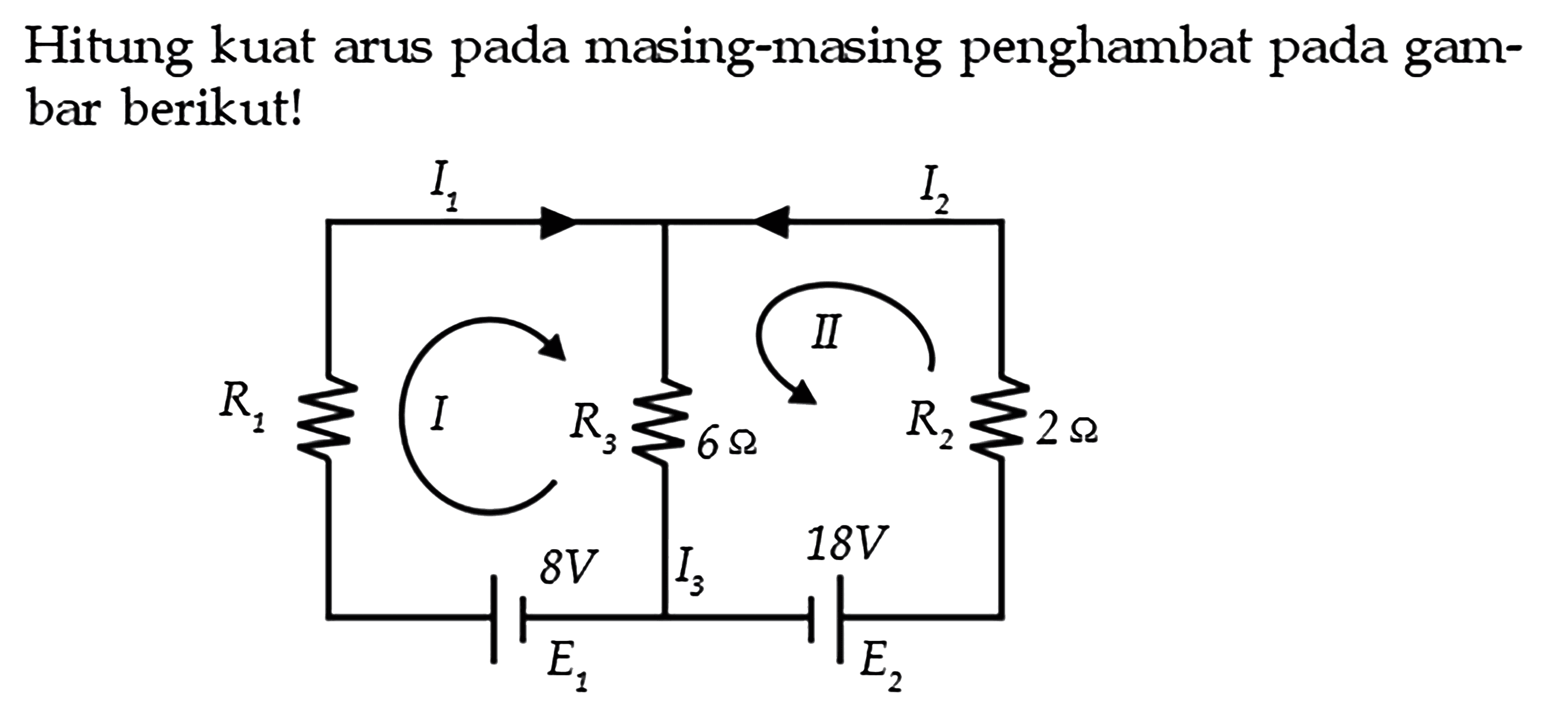 Hitung kuat arus pada masing-masing penghambat pada gam- bar berikut! I1 I2 II R1 I R3 6 Ohm R2 2 Ohm 8V I3 18V E1 E2 