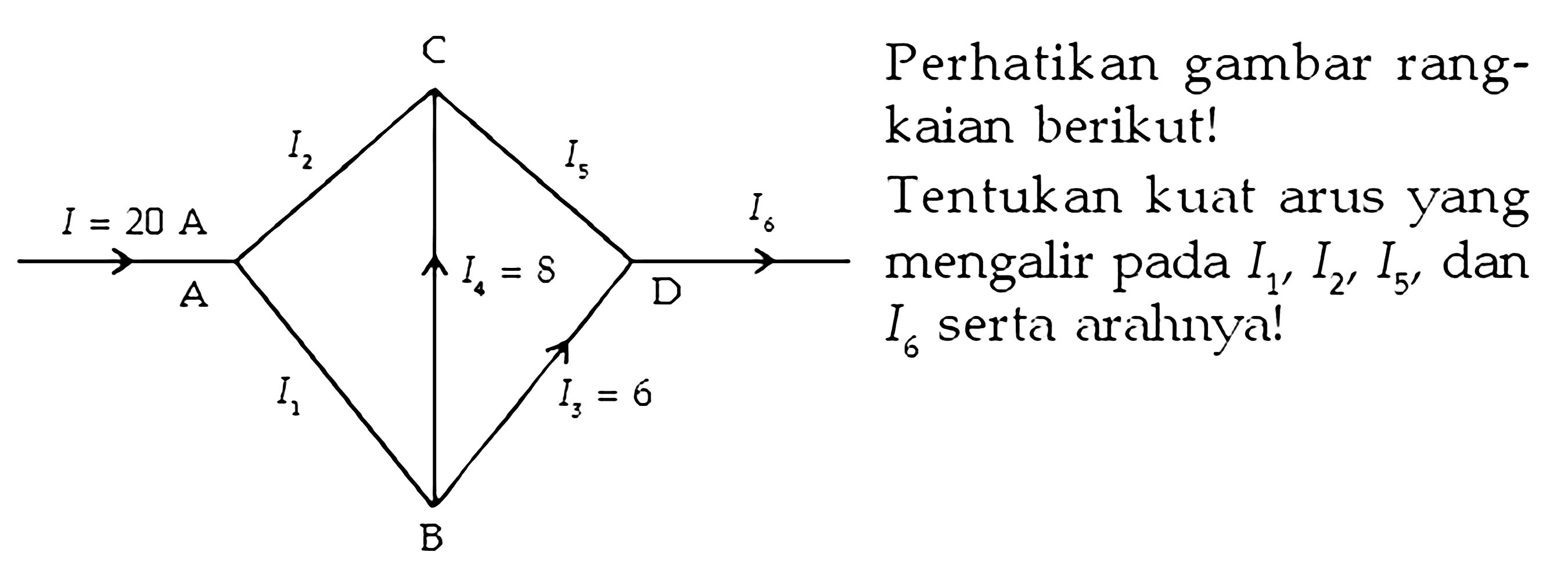 Perhatikan gambar rangkaian berikut! Tentukan kuat arus yang mengalir pada  I1, I2, I5 , dan  I6  serta arahnya! I = 20 A I1 I2 I3 = 6 I4 = 8 I5 I6 C D B A