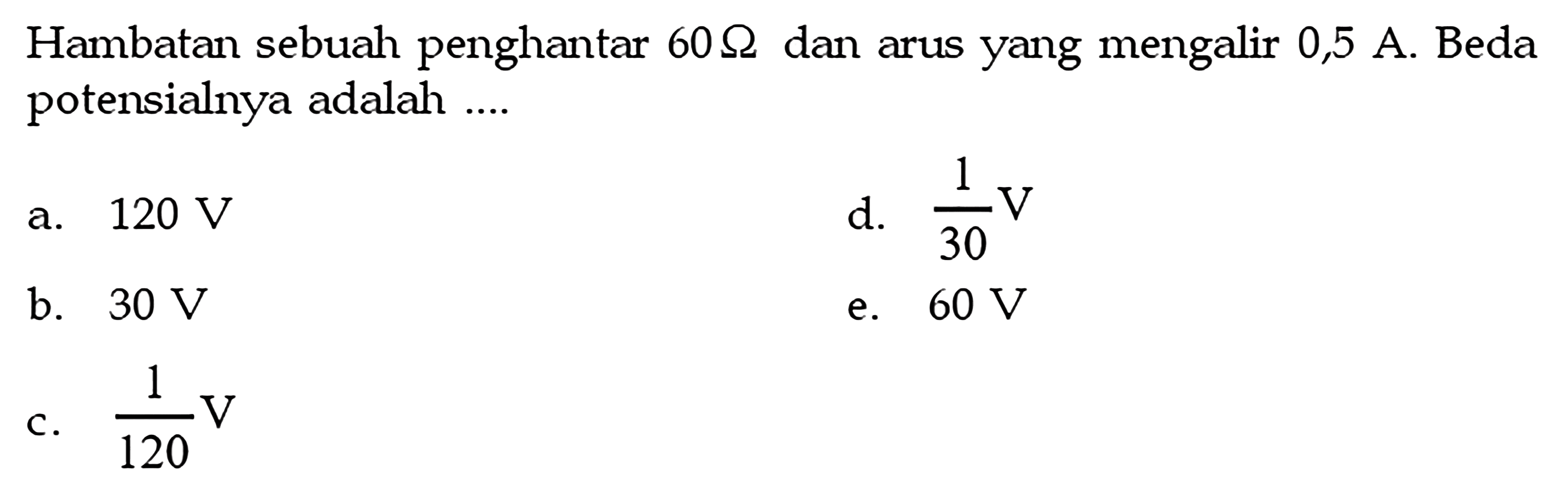 Hambatan sebuah penghantar 60 Ohm dan arus yang mengalir 0,5 A. Beda potensialnya adalah ....