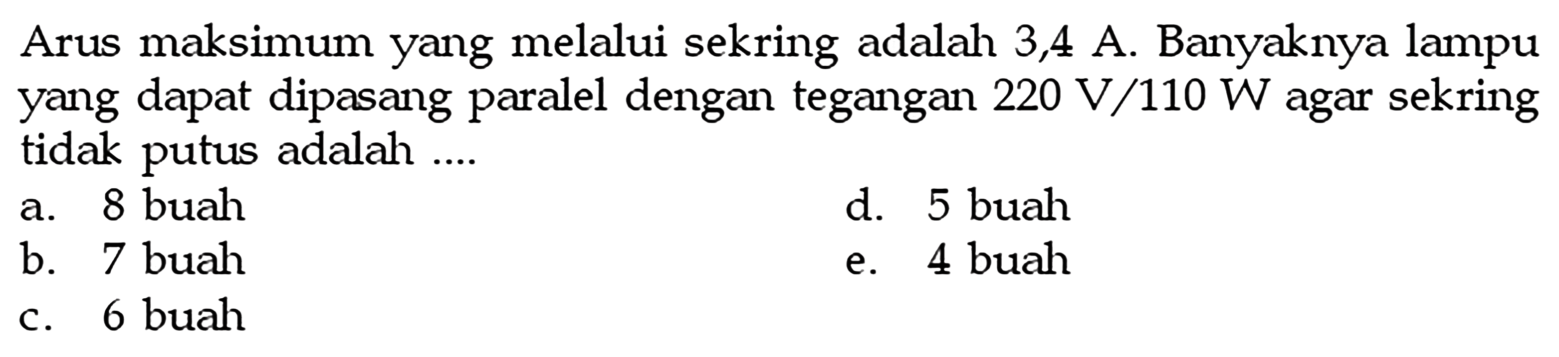 Arus maksimum yang melalui sekring adalah 3,4 A. Banyaknya lampu yang dapat dipasang paralel dengan tegangan  220 V/110 W  agar sekring tidak putus adalah ....