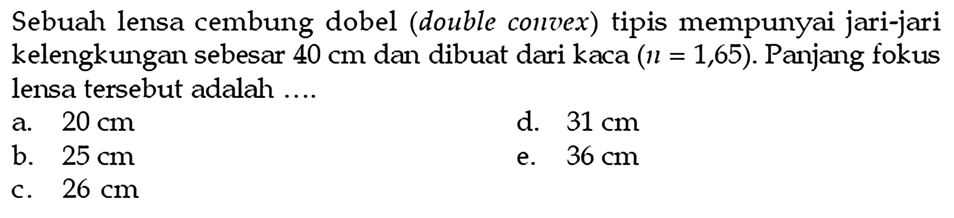 Sebuah lensa cembung dobel (double convex) tipis mempunyai jari-jari kelengkungan sebesar  40 cm  dan dibuat dari kaca  (n=1,65) . Panjang fokus lensa tersebut adalah ....