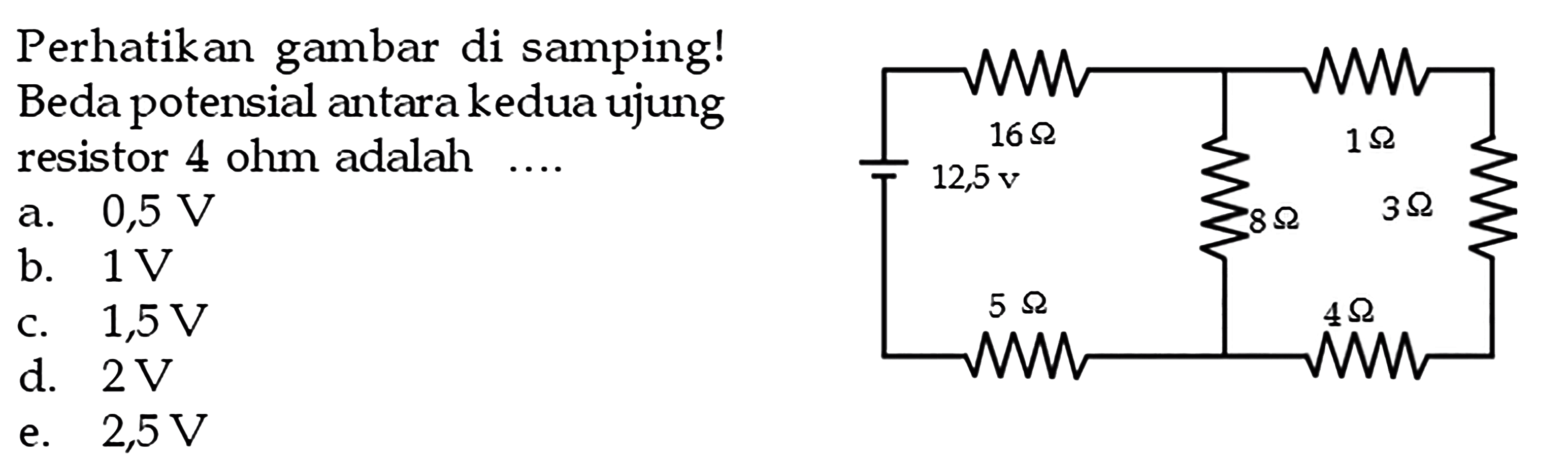 Perhatikan gambar di samping! Beda potensial antara kedua ujung resistor 4 ohm adalah .... 16 Ohm 1 Ohm 12,5 V 8 Ohm 3 Ohm 5 Ohm 4 Ohm 