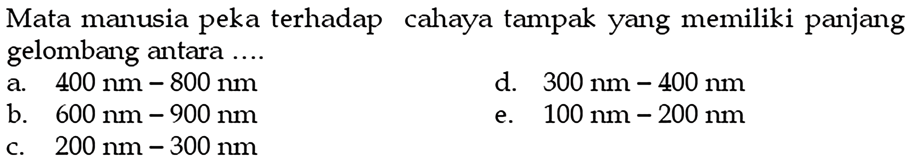 Mata manusia peka terhadap cahaya tampak yang memiliki panjang gelombang antara ....a.  400 nm-800 nm d.  300 nm-400 nm b.  600 nm-900 nm e.  100 nm-200 nm c.  200 nm-300 nm 