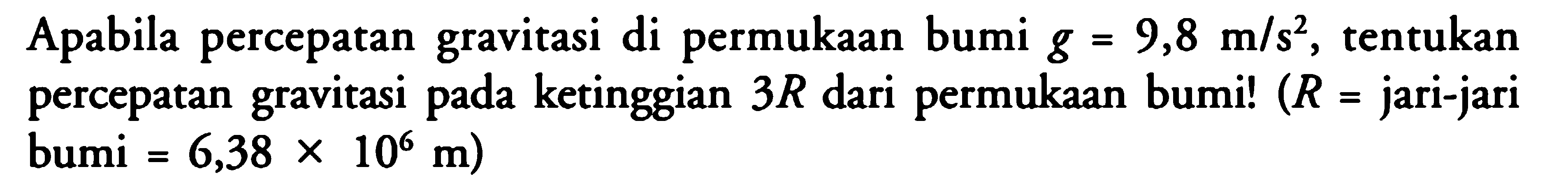 Apabila percepatan gravitasi di permukaan bumi g=9,8 m/s^2, tentukan percepatan gravitasi pada ketinggian 3R dari permukaan bumi! (R= jari-jari bumi =6,38 x 10^6 m) 