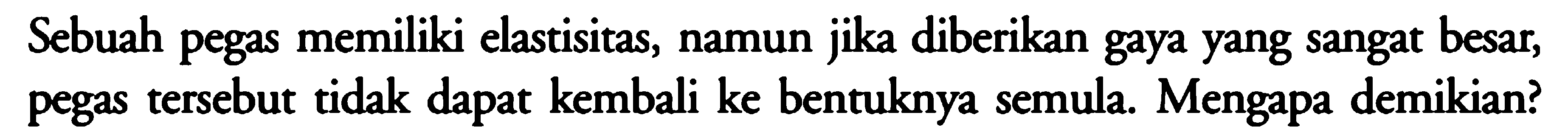 Sebuah pegas memiliki elastisitas, namun jika diberikan gaya yang sangat besar, pegas tersebut tidak dapat kembali ke bentuknya semula Mengapa demikian?