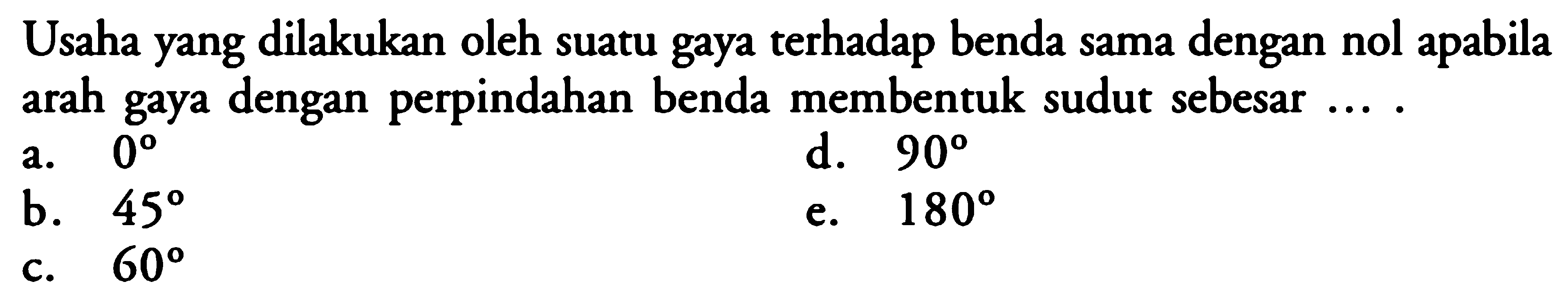 Usaha yang dilakukan oleh suatu gaya terhadap benda sama dengan nol apabila arah gaya dengan perpindahan benda membentuk sudut sebesar ...