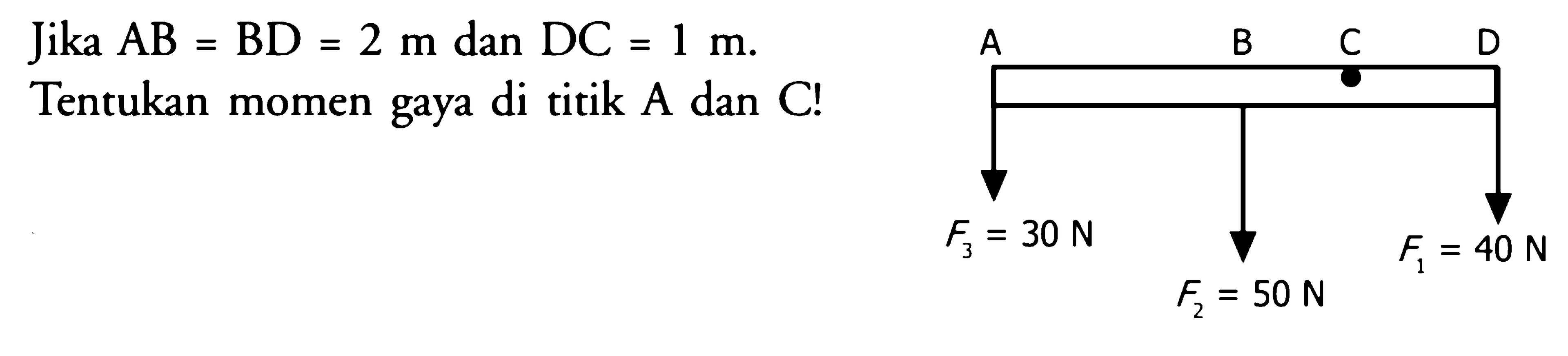 Jika  A B=B D=2 m  dan  D C=1 m . Tentukan momen gaya di titik A dan C! A B C D F3 = 30 N F2 = 50 N F1 = 40 N