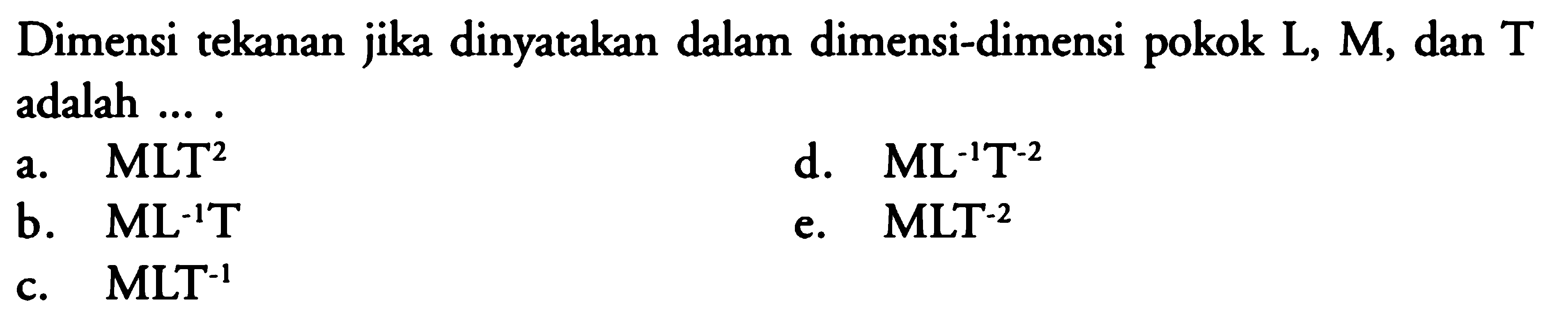 Dimensi tekanan jika dinyatakan dalam dimensi-dimensi pokok L, M, dan T adalah .... 