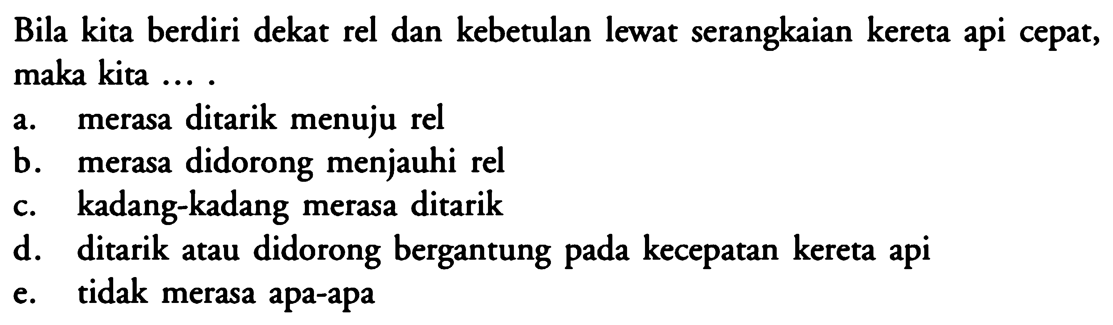 Bila kita berdiri dekat rel dan kebetulan lewat serangkaian kereta api cepat, maka kita .... 